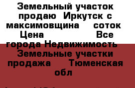 Земельный участок продаю. Иркутск с.максимовщина.12 соток › Цена ­ 1 000 000 - Все города Недвижимость » Земельные участки продажа   . Тюменская обл.